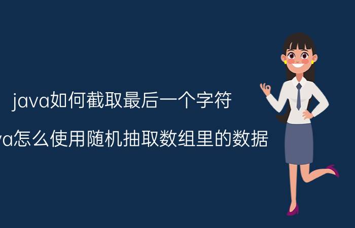 java如何截取最后一个字符 java怎么使用随机抽取数组里的数据？